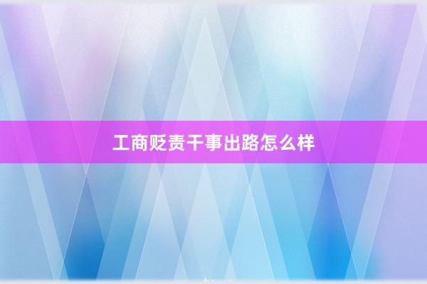 工商贬责干事出路怎么样