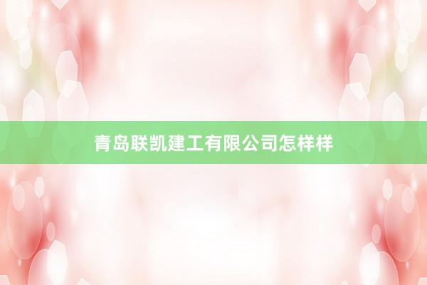 青岛联凯建工有限公司怎样样
