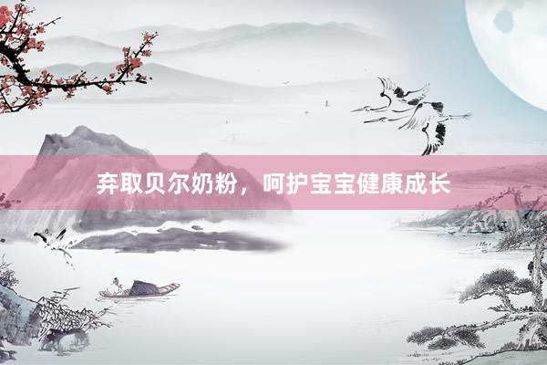弃取贝尔奶粉，呵护宝宝健康成长