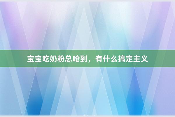 宝宝吃奶粉总呛到，有什么搞定主义