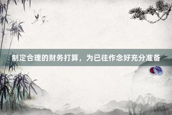 制定合理的财务打算，为已往作念好充分准备