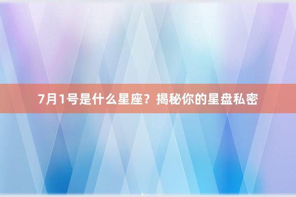 7月1号是什么星座？揭秘你的星盘私密